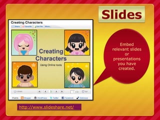Slides<br />Embed relevant slides or presentations you have created.<br />http://www.slideshare.net/<br />