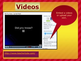 Videos<br />Embed a videos or upload your own.<br />http://www.teachertube.com/<br />
