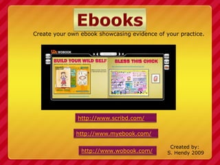 Ebooks<br />Create your own ebookshowcasing evidence of your practice. <br />http://www.scribd.com/<br />http://www.myeboo...