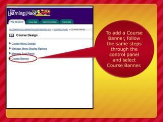 To add a Course Banner, follow the same steps through the control panel and select <br />Course Banner.<br />