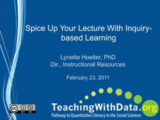 Spice Up Your Lecture With Inquiry-based Learning Lynette Hoelter, PhD Dir., Instructional Resources February 23, 2011 
