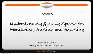 Boston

                      Understanding & Using Spiceworks
                      Monitoring, Alerting and Reporting

                                     Francis Sullivan
                              CTO & Co-founder, Spiceworks Inc.


Saturday, March 28, 2009
 