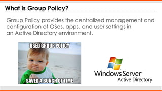 What is Group Policy?
Group Policy provides the centralized management and
configuration of OSes, apps, and user settings in
an Active Directory environment.
USED GROUP POLICY
SAVED A BUNCH OF TIME
 