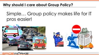 Why should I care about Group Policy?
Simple… Group policy makes life for IT
pros easier!
 