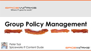 Peter Tsai
Spiceworks IT Content Dude
Group Policy Management
 