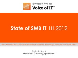 State of SMB IT 1H 2012

Semi-Annual Report on Small and Medium Business Technology Plans and Purchase Intent


                                 Reginald Herde
                        Director of Marketing, Spiceworks
 