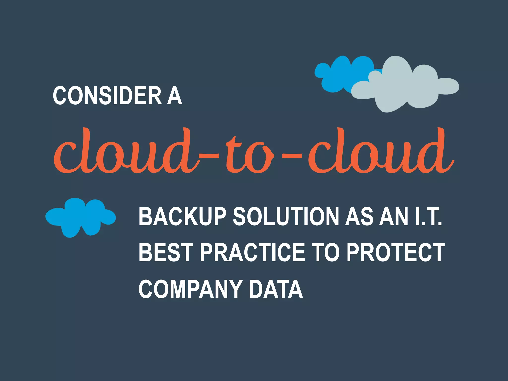 cloud-to-cloud
CONSIDER A
BACKUP SOLUTION AS AN I.T.
BEST PRACTICE TO PROTECT
COMPANY DATA
 