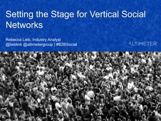 Setting the Stage for Vertical Social
Networks
Rebecca Lieb, Industry Analyst
@lieblink @altimetergroup | #B2BSocial
 