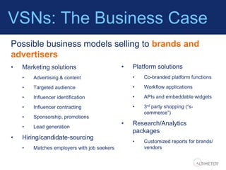 VSNs: The Business Case
Possible business models selling to brands and
advertisers
•   Marketing solutions                ...