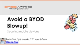Avoid a BYOD
Blowup!
Securing mobile devices
@supertsai
Peter Tsai, Spiceworks IT Content Guru
 