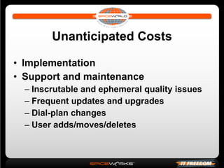 Unanticipated Costs Implementation Support and maintenance Inscrutable and ephemeral quality issues Frequent updates and upgrades Dial-plan changes User adds/moves/deletes 