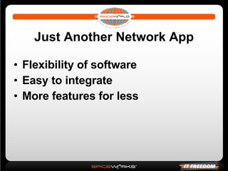 Just Another Network App Flexibility of software Easy to integrate More features for less 