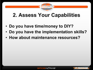 2. Assess Your Capabilities Do you have time/money to DIY? Do you have the implementation skills? How about maintenance resources? 