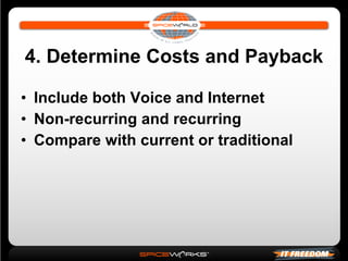 4. Determine Costs and Payback Include both Voice and Internet Non-recurring and recurring Compare with current or traditional 