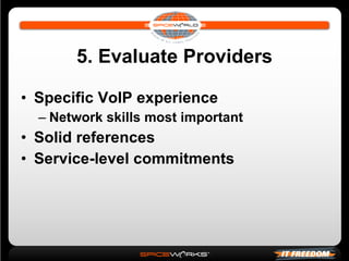 5. Evaluate Providers Specific VoIP experience Network skills most important Solid references Service-level commitments 