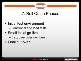 7. Roll Out in Phases Initial test environment Functional and load tests Small initial go-live E.g., direct-dial numbers Final cut-over 