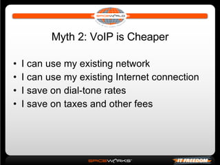 Myth 2: VoIP is Cheaper I can use my existing network I can use my existing Internet connection I save on dial-tone rates I save on taxes and other fees 