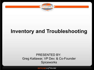 Inventory and Troubleshooting



             PRESENTED BY:
    Greg Kattawar, VP Dev. & Co-Founder
                Spiceworks
 