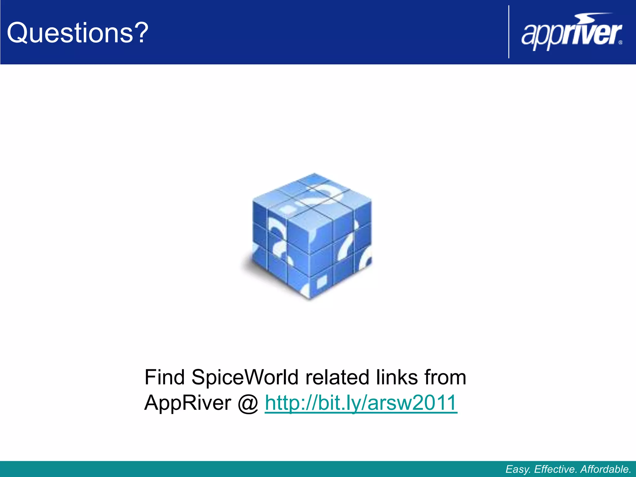 Questions?




         Find SpiceWorld related links from
         AppRiver @ http://bit.ly/arsw2011

                                              Easy. Effective. Affordable.
 