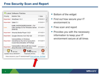 Free Security Scan and Report


                                 Bottom of the widget
                                 Find out how secure your IT
                                  environment is
                                 Free scan and report
                                 Provides you with the necessary
                                  information to keep your IT
                                  environment secure at all times




8
 