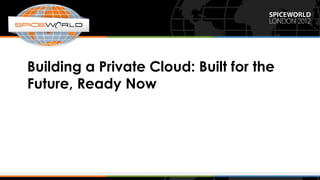 Building a Private Cloud: Built for the
Future, Ready Now
 