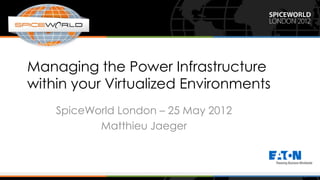 Managing the Power Infrastructure
within your Virtualized Environments
    SpiceWorld London – 25 May 2012
           Matthieu Jaeger
 
