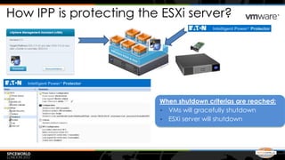 How IPP is protecting the ESXi server?




                         When shutdown criterias are reached:
                         • VMs will gracefully shutdown
                         • ESXi server will shutdown
 