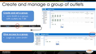 Create and manage a group of outlets
Create and set a group:
•   John Smith is a group
    with outlets A6 + B4




Give access to a group:
•   Login as ‘John Smith’
 