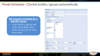 Power Schedule – Control outlets / groups automatically




    Set a power schedule for a
     specific group:
    •   John Smith’s group will
        swith off at 8pm and
        switch back on at 7am
        everyday
 