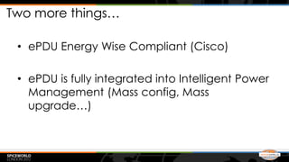 Two more things…

 • ePDU Energy Wise Compliant (Cisco)

 • ePDU is fully integrated into Intelligent Power
   Management (Mass config, Mass
   upgrade…)
 