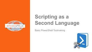 Scripting as a
Second Language
Basic PowerShell Toolmaking
 