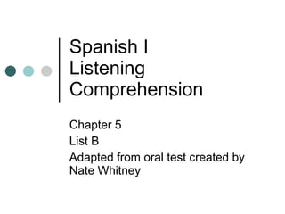 Spanish I Listening Comprehension Chapter 5 List B Adapted from oral test created by Nate Whitney 