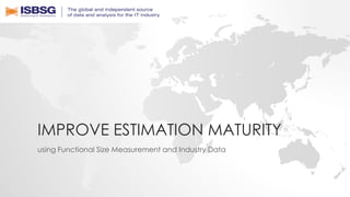 IMPROVE ESTIMATION MATURITY
using Functional Size Measurement and Industry Data
 