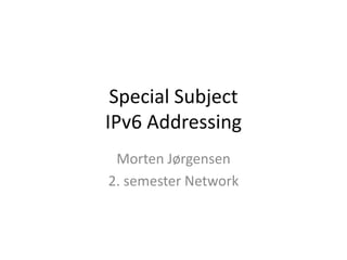 Special SubjectIPv6 Addressing Morten Jørgensen 2. semester Network 