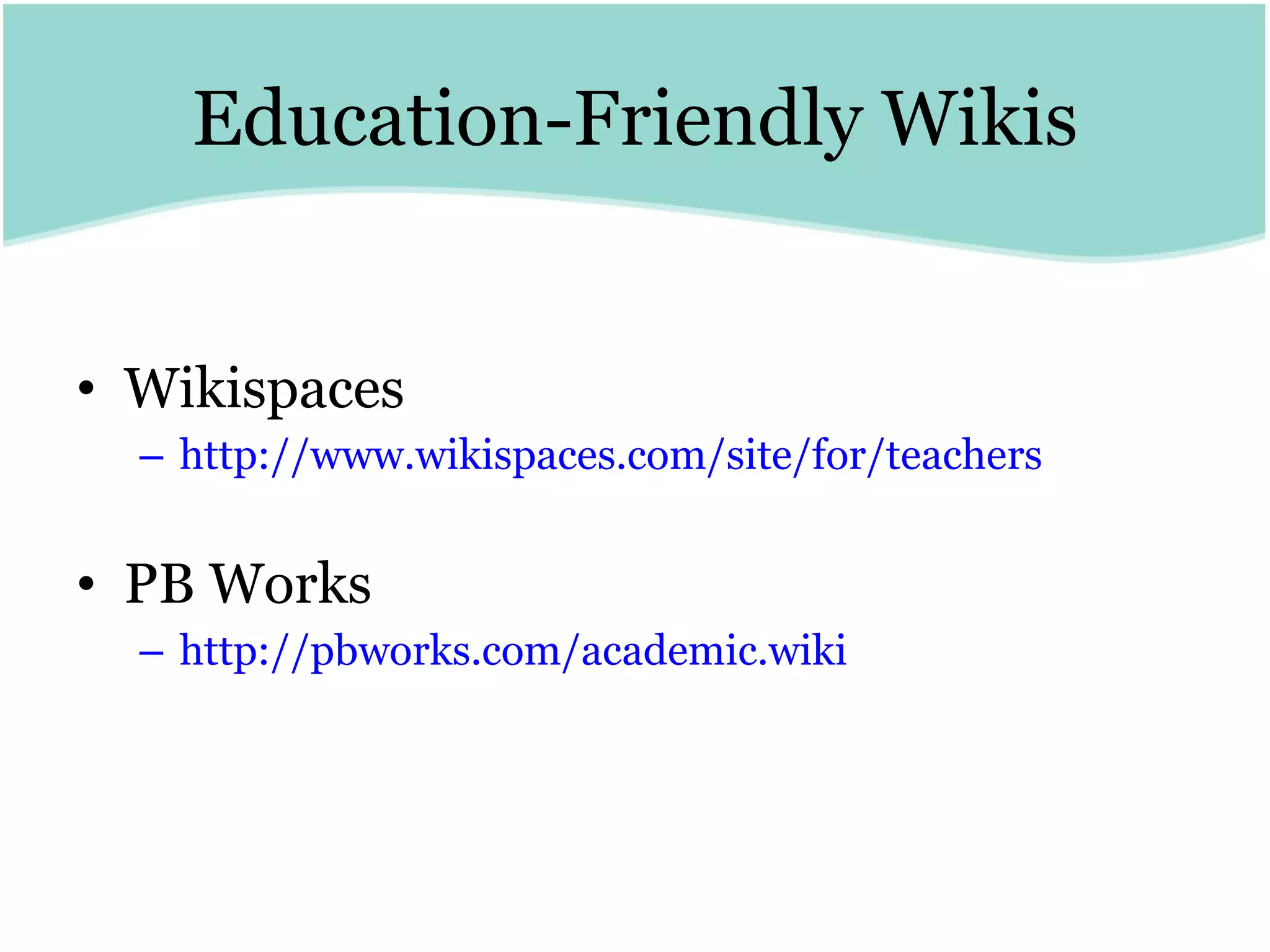 Education-Friendly Wikis Wikispaces http:// www.wikispaces.com /site/for/teachers   PB Works http://pbworks.com/academic.wiki 