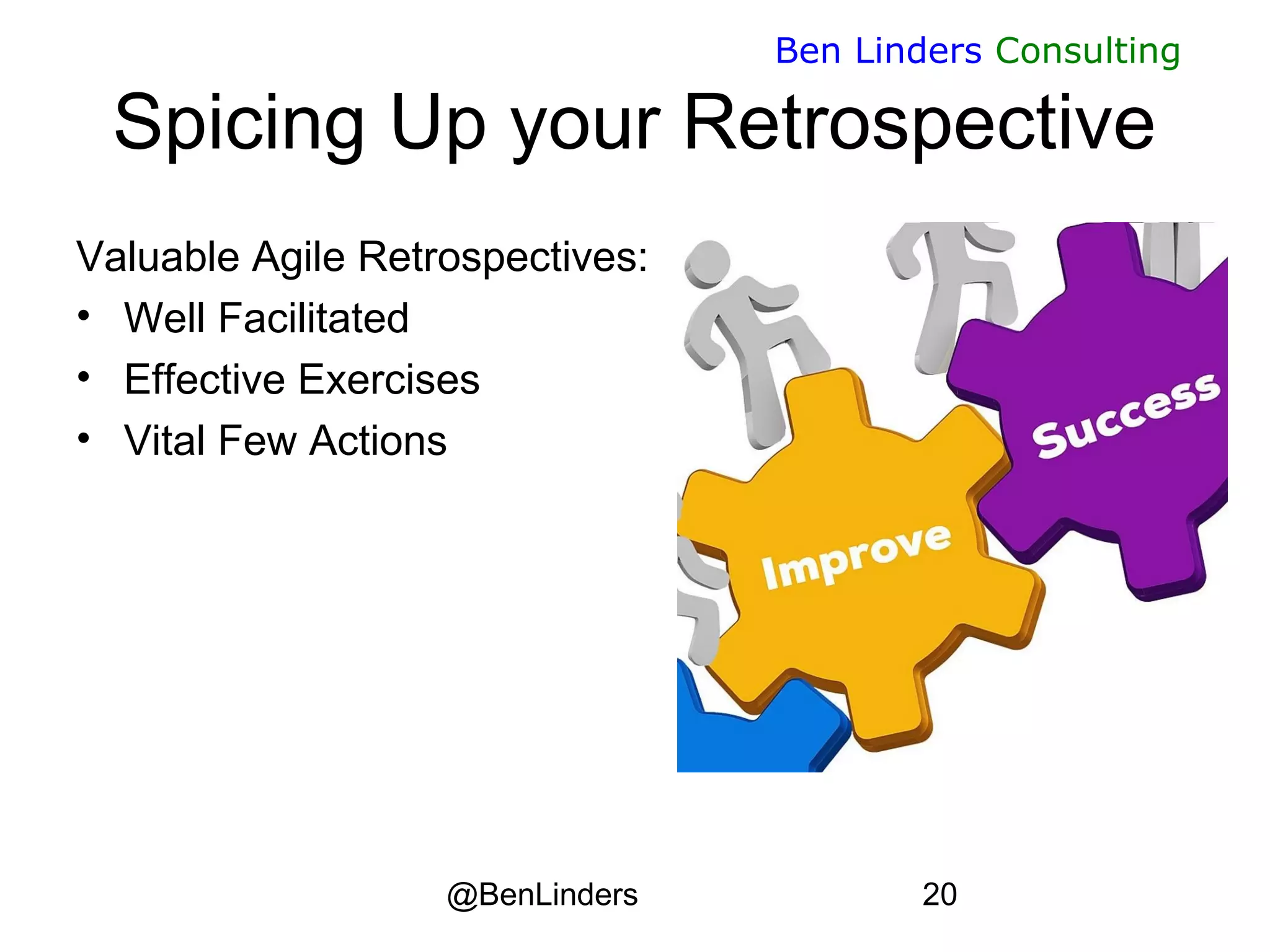 @BenLinders 20
Ben Linders Consulting
Spicing Up your Retrospective
Valuable Agile Retrospectives:
• Well Facilitated
• Effective Exercises
• Vital Few Actions
 