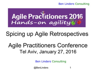 @BenLinders 1
Ben Linders Consulting
Spicing up Agile Retrospectives
Agile Practitioners Conference
Tel Aviv, January 27, 2016
Ben Linders Consulting
 