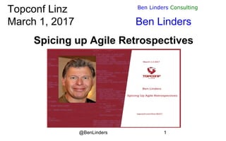@BenLinders 1
Ben Linders Consulting
Topconf Linz
March 1, 2017 Ben Linders
Spicing up Agile Retrospectives
 