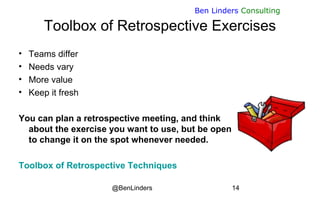 @BenLinders 14
Ben Linders Consulting
Toolbox of Retrospective Exercises
• Teams differ
• Needs vary
• More value
• Keep i...