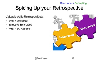 @BenLinders 19
Ben Linders Consulting
Spicing Up your Retrospective
Valuable Agile Retrospectives:
• Well Facilitated
• Ef...