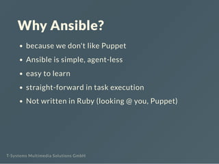 Why Ansible?
because we don't like Puppet
Ansible is simple, agent-less
easy to learn
straight-forward in task execution
N...