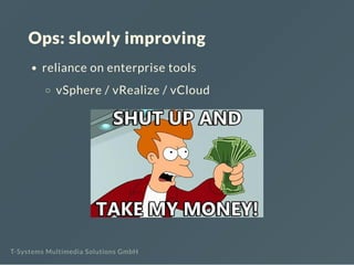 Ops: slowly improving
reliance on enterprise tools
vSphere / vRealize / vCloud
T-Systems Multimedia Solutions GmbH
 