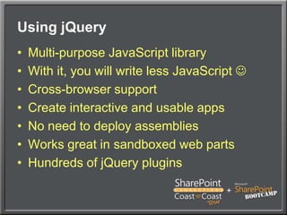Using jQueryMulti-purpose JavaScript libraryWith it, you will write less JavaScript Cross-browser supportCreate interactive and usable appsNo need to deploy assembliesWorks great in sandboxed web partsHundreds of jQuery plugins