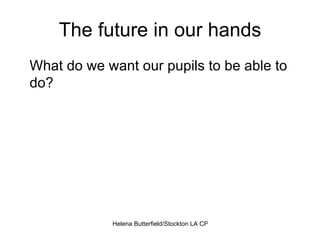 The future in our hands What do we want our pupils to be able to do? 