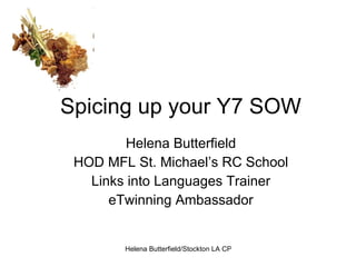 Spicing up your Y7 SOW Helena Butterfield HOD MFL St. Michael’s RC School Links into Languages Trainer eTwinning Ambassador 