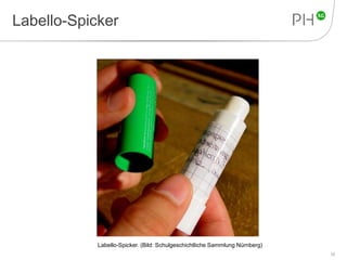 Labello-Spicker 
12 
Labello-Spicker. (Bild: Schulgeschichtliche Sammlung Nürnberg) 
 