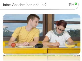Intro: Abschreiben erlaubt? 
Bild: http://www.hilfreich.de/sites/default/files/imagecache/article_image/images/fotolia_27571365_subscription_l.jpg, 12.9.2014. 
4 
 