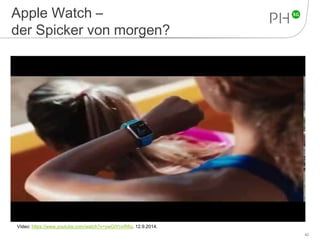 Apple Watch – 
der Spicker von morgen? 
42 
Video: https://www.youtube.com/watch?v=ywGIYrvrR6o, 12.9.2014. 
 