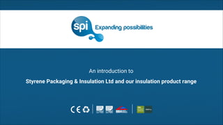 An introduction to
Styrene Packaging & Insulation Ltd and our insulation product range
 