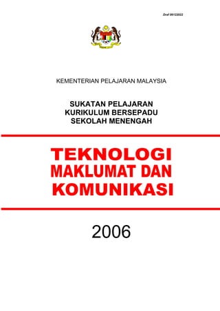 Draf 06122022

KEMENTERIAN PELAJARAN MALAYSIA

SUKATAN PELAJARAN
KURIKULUM BERSEPADU
SEKOLAH MENENGAH

2006

 